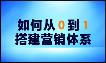 如何从0到1搭建营销体系